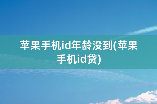 苹果手机id年龄没到(苹果手机id贷)