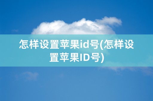 怎样设置苹果id号(怎样设置苹果ID号)