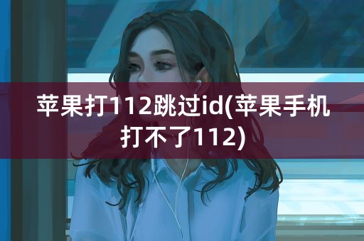 苹果打112跳过id(苹果手机打不了112)