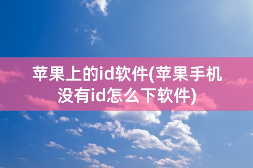 苹果上的id软件(苹果手机没有id怎么下软件)