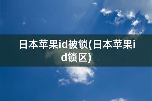 日本苹果id被锁(日本苹果id锁区)