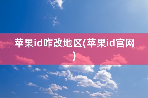 苹果id咋改地区(苹果id官网)