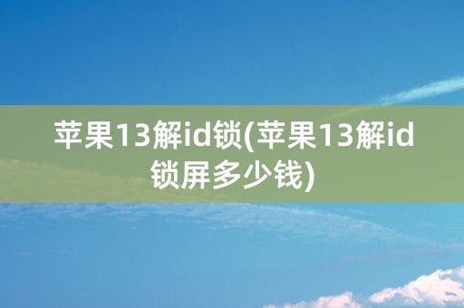 苹果13解id锁(苹果13解id锁屏多少钱)