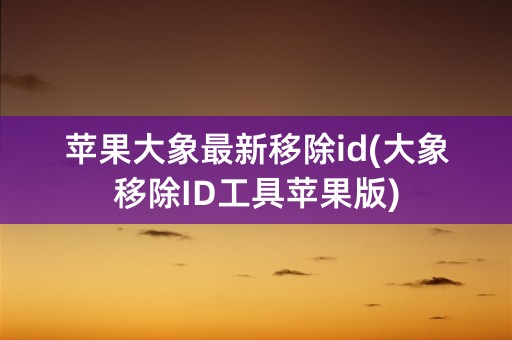 苹果大象最新移除id(大象移除ID工具苹果版)