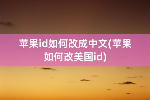 苹果id如何改成中文(苹果如何改美国id)