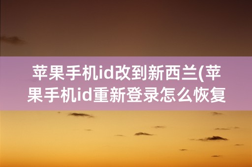 苹果手机id改到新西兰(苹果手机id重新登录怎么恢复照片)