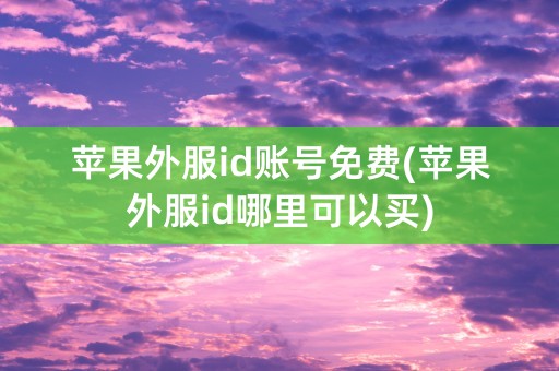 苹果外服id账号免费(苹果外服id哪里可以买)