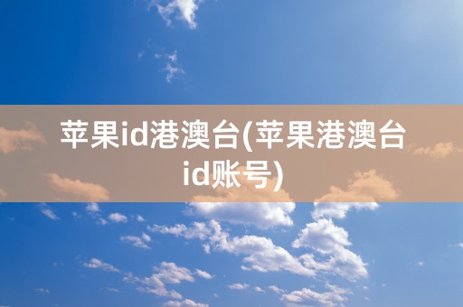 苹果id港澳台(苹果港澳台id账号)