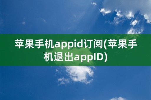 苹果手机appid订阅(苹果手机退出appID)