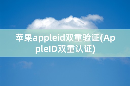 苹果appleid双重验证(AppleID双重认证)