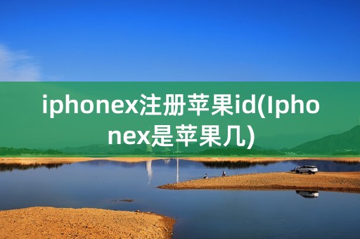 iphonex注册苹果id(Iphonex是苹果几)