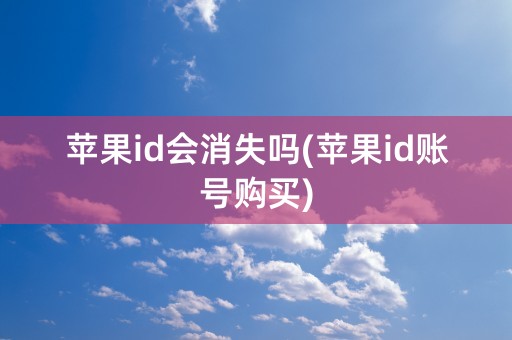 苹果id会消失吗(苹果id账号购买)