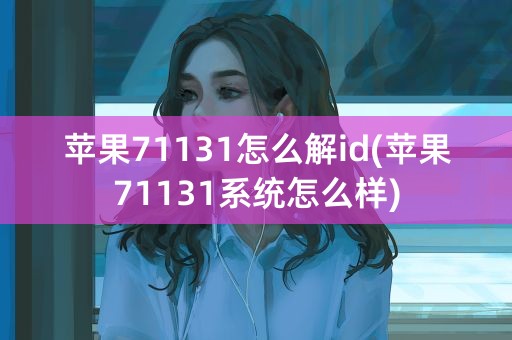 苹果71131怎么解id(苹果71131系统怎么样)