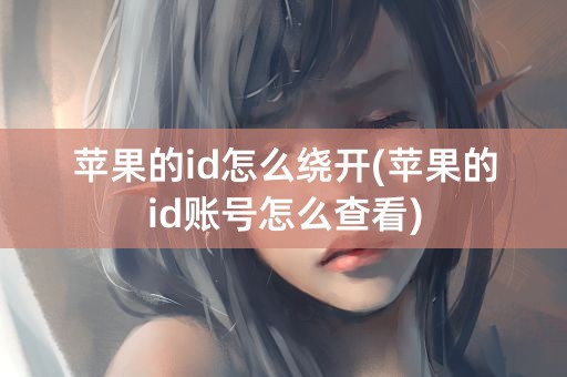 苹果的id怎么绕开(苹果的id账号怎么查看)