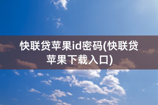 快联贷苹果id密码(快联贷苹果下载入口)