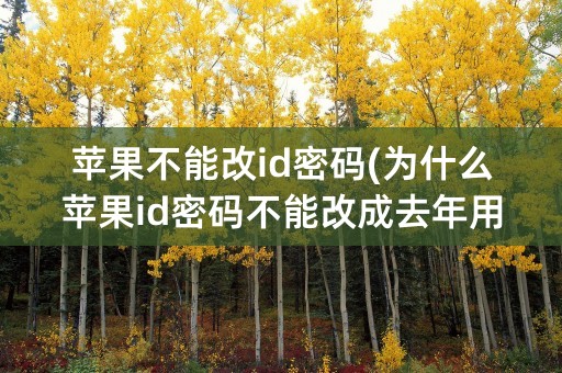 苹果不能改id密码(为什么苹果id密码不能改成去年用过的)