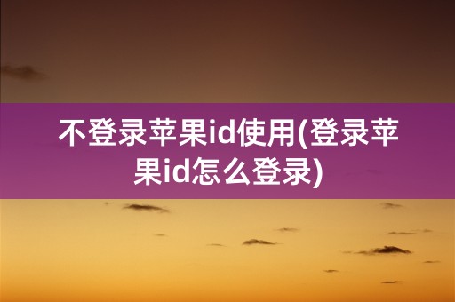 不登录苹果id使用(登录苹果id怎么登录)