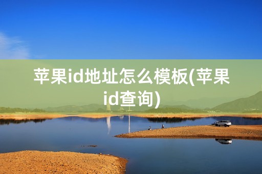 苹果id地址怎么模板(苹果id查询)