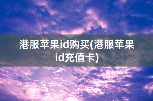 港服苹果id购买(港服苹果id充值卡)