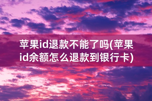 苹果id退款不能了吗(苹果id余额怎么退款到银行卡)