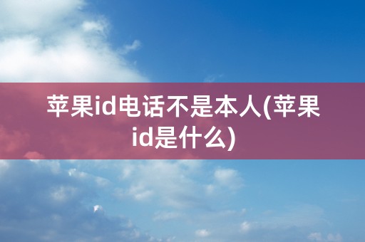 苹果id电话不是本人(苹果id是什么)