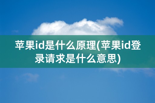 苹果id是什么原理(苹果id登录请求是什么意思)