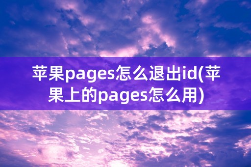 苹果pages怎么退出id(苹果上的pages怎么用)