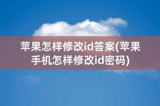 苹果怎样修改id答案(苹果手机怎样修改id密码)