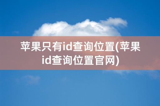 苹果只有id查询位置(苹果id查询位置官网)