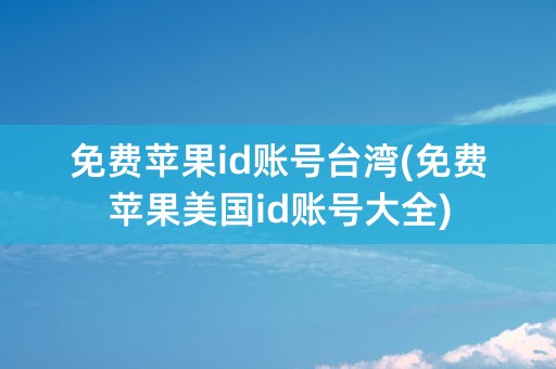 免费苹果id账号台湾(免费苹果美国id账号大全)