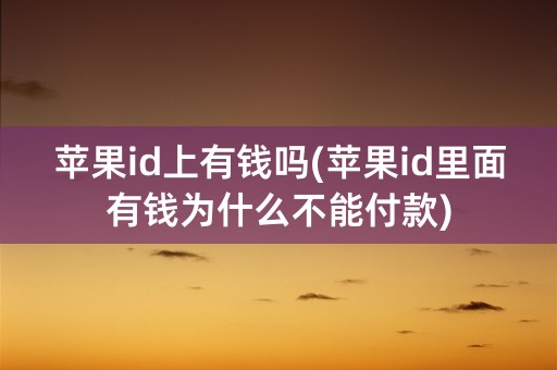 苹果id上有钱吗(苹果id里面有钱为什么不能付款)