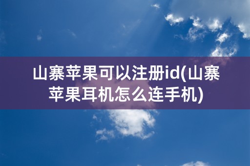 山寨苹果可以注册id(山寨苹果耳机怎么连手机)