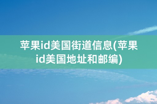 苹果id美国街道信息(苹果id美国地址和邮编)