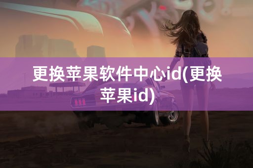 更换苹果软件中心id(更换苹果id)