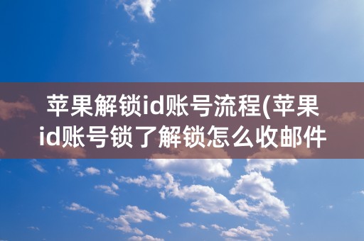 苹果解锁id账号流程(苹果id账号锁了解锁怎么收邮件)