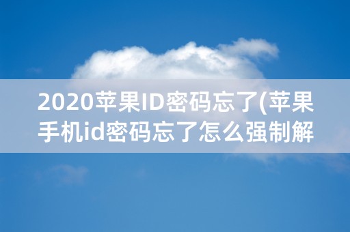 2020苹果ID密码忘了(苹果手机id密码忘了怎么强制解除)