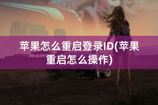 苹果怎么重启登录ID(苹果重启怎么操作)