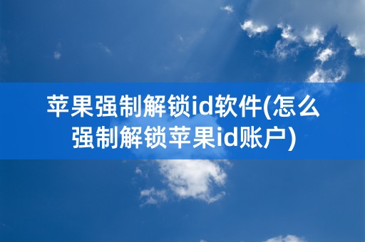 苹果强制解锁id软件(怎么强制解锁苹果id账户)