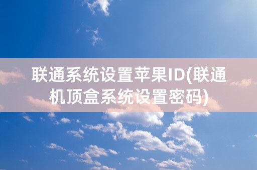 联通系统设置苹果ID(联通机顶盒系统设置密码)