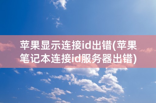 苹果显示连接id出错(苹果笔记本连接id服务器出错)