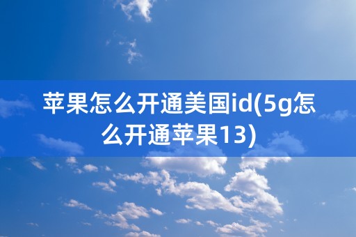 苹果怎么开通美国id(5g怎么开通苹果13)