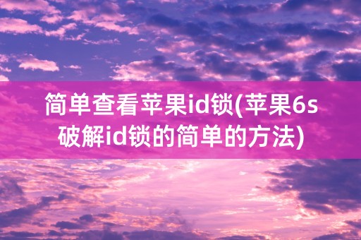 简单查看苹果id锁(苹果6s破解id锁的简单的方法)