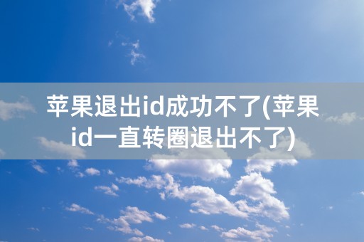 苹果退出id成功不了(苹果id一直转圈退出不了)