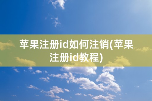 苹果注册id如何注销(苹果注册id教程)