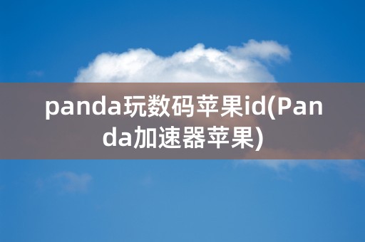 panda玩数码苹果id(Panda加速器苹果)