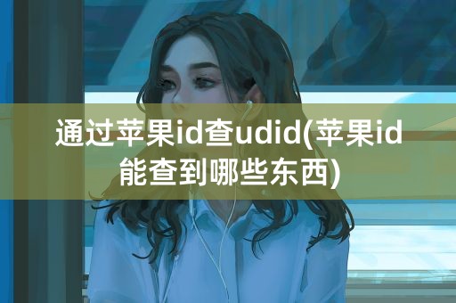 通过苹果id查udid(苹果id能查到哪些东西)