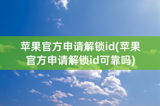 苹果官方申请解锁id(苹果官方申请解锁id可靠吗)