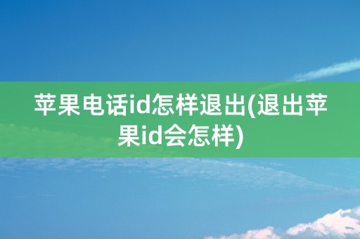 苹果电话id怎样退出(退出苹果id会怎样)