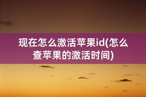 现在怎么激活苹果id(怎么查苹果的激活时间)