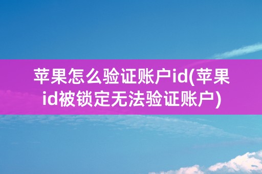 苹果怎么验证账户id(苹果id被锁定无法验证账户)